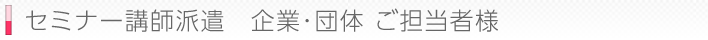 セミナー講師派遣　企業・団体様